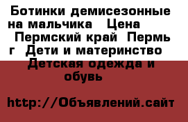 Ботинки демисезонные на мальчика › Цена ­ 450 - Пермский край, Пермь г. Дети и материнство » Детская одежда и обувь   